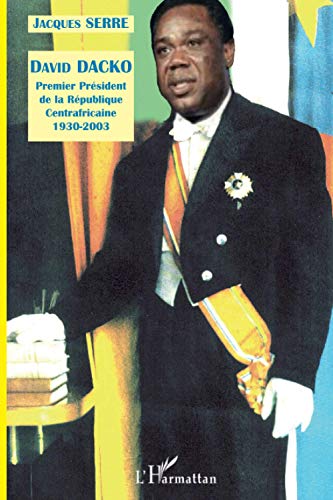David DACKO (1930-2003): Premier Président de la République Centrafricaine: Premier président de la République Centrafricaine 1930-2003